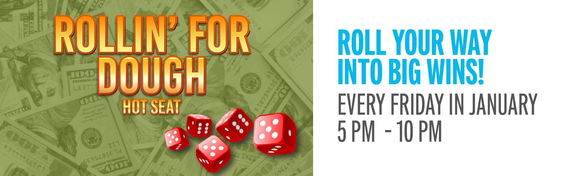 Roll Your Way Into Big Wins! One winner every 15 minutes will roll 5 giant dice and win Slot Play based on the rolled combinations.