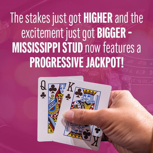 The stakes just got higher and the excitement just got bigger — Mississippi Stud now features a Progressive Jackpot!  With just a small side bet, you’re in the running for the ever-growing jackpot — hit a royal flush and take it all!