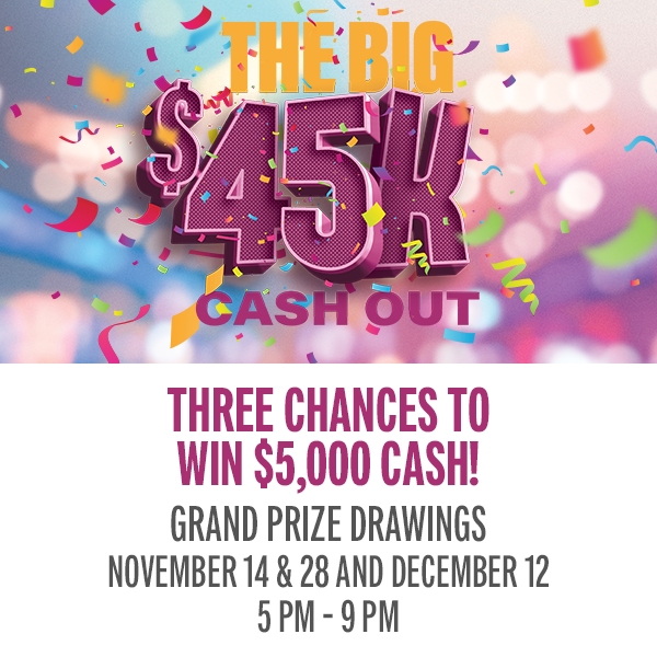 Start earning entries today for your chance to share in $45,000 in cash and prizes! Earn entries from November 1st to December 12th: 25 points per entry, and 25x entries on Saturdays and 5x entries on Saturdays.