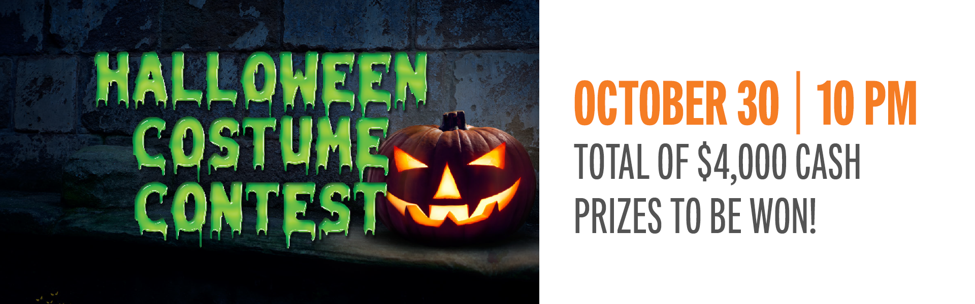 Put on your most spooktacular costume and strut your stuff for a chance to win scary-good cash prizes! Our Halloween Costume Contest features four categories and $4,000 in cash prizes up for grabs!