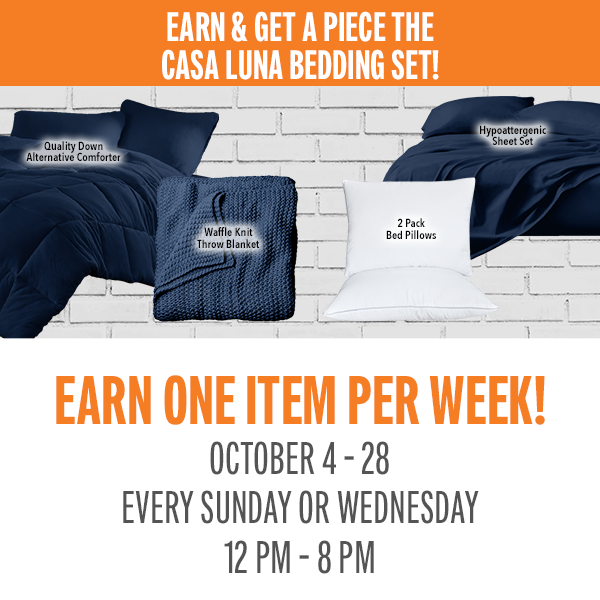 Earn 75 points on Sundays or Wednesdays and receive a piece of the Casa Luna Bedding Set! Visit the promotions booth beginning at 12 pm to redeem.