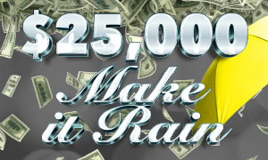 You could win $10,000 Cash in the $25,000 Make It Rain Promotion!
